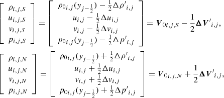 $$ \begin{aligned}&\left[\begin{array}{c} \rho _{i,j,S} \\ u_{i,j,S} \\ { v}_{i,j,S} \\ p_{i,j,S} \end{array}\right] = \left[\begin{array}{c} {\rho _0}_{i,j}({ y}_{j-\frac{1}{2}}) - \frac{1}{2}{\Delta {\rho ^{\prime }}}_{i,j} \\ u_{i,j} - \frac{1}{2} {\Delta u}_{i,j} \\ { v}_{i,j} - \frac{1}{2} {\Delta { v}}_{i,j} \\ {p_0}_{i,j}({ y}_{j-\frac{1}{2}}) - \frac{1}{2}{\Delta {p^{\prime }}}_{i,j} \end{array}\right] = {{\boldsymbol{V}}_0}_{i,j,S} - \frac{1}{2} {\boldsymbol{\Delta V}^{\prime }}_{i,j},\nonumber \\&\left[\begin{array}{c} \rho _{i,j,N} \\ u_{i,j,N} \\ { v}_{i,j,N} \\ p_{i,j,N} \end{array}\right] = \left[\begin{array}{c} {\rho _0}_{i,j}({ y}_{j-\frac{1}{2}}) + \frac{1}{2}{\Delta {\rho ^{\prime }}}_{i,j} \\ u_{i,j} + \frac{1}{2} {\Delta u}_{i,j} \\ { v}_{i,j} + \frac{1}{2} {\Delta { v}}_{i,j} \\ {p_0}_{i,j}({ y}_{j-\frac{1}{2}}) + \frac{1}{2}{\Delta {p^{\prime }}}_{i,j} \end{array}\right] = {{\boldsymbol{V}}_0}_{i,j,N} + \frac{1}{2} {\boldsymbol{\Delta V}^{\prime }}_{i,j}, \end{aligned} $$