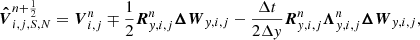 $$ \begin{aligned} \boldsymbol{\hat{V}}^{n+\frac{1}{2}}_{i,j,S,N} = {\boldsymbol{V}}^{n}_{i,j} \mp \frac{1}{2} {\boldsymbol{R}}^n_{{ y},i,j}\boldsymbol{\Delta W}_{{ y},i,j} - \frac{\Delta t}{2 \Delta { y}} {\boldsymbol{R}}^{n}_{{ y},i,j} {\boldsymbol{\Lambda }}^n_{{ y},i,j} \boldsymbol{\Delta W}_{{ y},i,j}, \end{aligned} $$