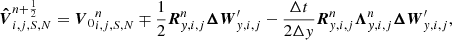 $$ \begin{aligned} \boldsymbol{\hat{V}}^{n+\frac{1}{2}}_{i,j,S,N} = {{\boldsymbol{V}}_0}^{n}_{i,j,S,N} \mp \frac{1}{2} {\boldsymbol{R}}^n_{{ y},i,j}\boldsymbol{\Delta W}^{\prime }_{{ y},i,j} - \frac{\Delta t}{2\Delta { y}} {\boldsymbol{R}}^{n}_{{ y},i,j} {\boldsymbol{\Lambda }}^n_{{ y},i,j} \boldsymbol{\Delta W}^{\prime }_{{ y},i,j}, \end{aligned} $$