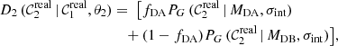 $$ \begin{aligned} D_{2}\,(\mathcal{C} _{2}^\mathrm{real}\,|\,\mathcal{C} _{1}^\mathrm{real}, \theta _2)&=\ \big [f_{\rm DA} P_G\,({\mathcal{C} }_{2}^\mathrm{real}\,|\,M_{\rm DA}, \sigma _{\rm int})\ \nonumber \\&\quad + (1 - f_{\rm DA}) P_G\,({\mathcal{C} }_{2}^\mathrm{real}\,|\,M_{\rm DB}, \sigma _{\rm int}) \big ], \end{aligned} $$