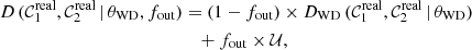 $$ \begin{aligned} D\,(\mathcal{C} _{1}^\mathrm{real}, {\mathcal{C} }_{2}^\mathrm{real}\,|\,\theta _{\rm WD}, f_{\rm out})&= (1 - f_{\rm out}) \times D_{\rm WD}\,(\mathcal{C} _{1}^\mathrm{real}, {\mathcal{C} }_{2}^\mathrm{real}\,|\,\theta _{\rm WD}) \nonumber \\&\quad + f_{\rm out} \times \mathcal{U} , \end{aligned} $$