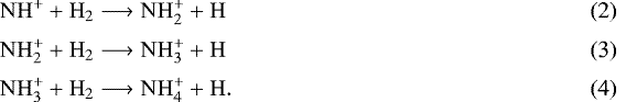\begin{align} \mathrm{NH^+ + H_2} &\longrightarrow \mathrm{NH_2^+ + H}\\[2pt] \mathrm{NH_2^+ + H_2} &\longrightarrow \mathrm{NH_3^+ + H}\\[2pt] \mathrm{NH_3^+ + H_2} &\longrightarrow \mathrm{NH_4^+ + H}. \end{align}