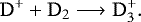 \begin{equation*} \mathrm{D^+ + D_2} \longrightarrow \mathrm{D_3^+.} \end{equation*}