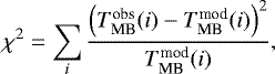 \begin{equation*} \chi^2 = \sum_i \frac{ \left( T_{\mathrm{MB}}^{\mathrm{obs}}(i) - T_{\mathrm{MB}}^{\mathrm{mod}}(i) \right)^2 }{T_{\mathrm{MB}}^{\mathrm{mod}}(i)}, \end{equation*}