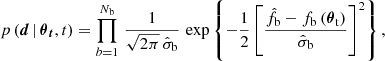 $$ \begin{aligned} p\left({\boldsymbol{d}}\,\vert \,{\boldsymbol{\theta }}_{\boldsymbol{t}}, t\right) = \prod _{b=1}^{N_\mathrm{b} }\, \frac{1}{\sqrt{2\pi }\,\hat{\sigma }_{\rm b}}\, \exp \left\{ -\frac{1}{2} \left[\frac{\hat{f}_{\rm b} - f_{\rm b}\left({\boldsymbol{\theta }}_{\rm t}\right)}{\hat{\sigma }_{\rm b}}\right]^2\right\} , \end{aligned} $$