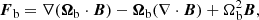 $$ \begin{aligned} \boldsymbol{F}_{\rm b}&=\nabla (\boldsymbol{\Omega }_{\rm b}\cdot \boldsymbol{B})-\boldsymbol{\Omega }_{\rm b}(\nabla \cdot \boldsymbol{B})+\Omega _{\rm b}^{2}\boldsymbol{B},\end{aligned} $$