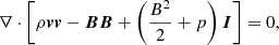 $$ \begin{aligned} \nabla \cdot \left[\rho \boldsymbol{v}\boldsymbol{v}-\boldsymbol{B}\boldsymbol{B}+\left(\frac{B^{2}}{2}+p\right)\boldsymbol{I}\right] =0, \end{aligned} $$
