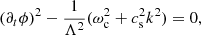 $$ \begin{aligned}&(\partial _t \phi )^{2} - \frac{1}{\Lambda ^2} (\omega _{\rm c}^{2} + c_{\rm s}^{2} k^{2}) = 0 , \end{aligned} $$