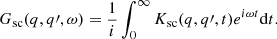 $$ \begin{aligned} G_{\rm sc}(q, q\prime , \omega ) = \frac{1}{i} \int _{0}^{\infty } K_{\rm sc}(q, q\prime , t) e^{i \omega t} \mathrm{d}t. \end{aligned} $$