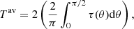 $$ \begin{aligned} T^{\mathrm{av}} = 2 \left( \frac{2}{\pi } \int _0^{\pi /2} \tau (\theta ) \mathrm{d}\theta \right), \end{aligned} $$
