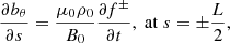 $$ \begin{aligned} \frac{\partial b_\theta }{\partial s} = \frac{\mu _0 \rho _0}{B_0}\frac{\partial f^\pm }{\partial t},\; \mathrm{at} \; s = \pm \frac{L}{2}, \end{aligned} $$