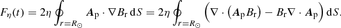 $$ \begin{aligned} F_\eta (t) = 2\eta \oint _{r=R_\odot }\boldsymbol{A}_{\rm p}\cdot \nabla B_{\rm r}\,\mathrm{d} S = 2\eta \oint _{r=R_\odot }\Big (\nabla \cdot \big (\boldsymbol{A}_{\rm p} B_{\rm r}\big ) - B_{\rm r}\nabla \cdot \boldsymbol{A}_{\rm p}\Big )\,\mathrm{d} S. \end{aligned} $$