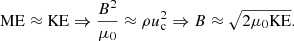 $$ \begin{aligned} \mathrm{ME}\approx \mathrm{KE}\Rightarrow \frac{B^2}{\mu _0}\approx \rho u_{\mathrm{c} }^2\Rightarrow B\approx \sqrt{2\mu _0\mathrm{KE}}. \end{aligned} $$