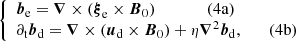 $$ \begin{aligned} \left\{ \begin{array}{ll} \boldsymbol{b}_{\rm e}=\boldsymbol{\nabla }\times ({\boldsymbol{\xi }}_{\rm e}\times \boldsymbol{B}_0)\qquad\qquad(4\mathrm{a}) \\ \partial _{\rm t}\boldsymbol{b}_\mathrm{d} =\boldsymbol{\nabla }\times (\boldsymbol{u}_\mathrm{d} \times \boldsymbol{B}_0)+\eta {\boldsymbol{\nabla }^2}\boldsymbol{b}_\mathrm{d} ,\qquad(4\mathrm{b})\end{array}\right. \end{aligned} $$