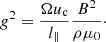 $$ \begin{aligned} {g}^2=\frac{\Omega u_{\mathrm{c} }}{l_\parallel }\frac{B^2}{\rho \mu _0}\cdot \end{aligned} $$