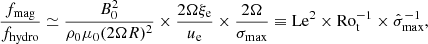 $$ \begin{aligned} \frac{f_{\mathrm{mag} }}{f_{\mathrm{hydro} }}\simeq \frac{B_0^2}{\rho _0\mu _0 (2\Omega R)^2}\times \frac{2\Omega \xi _{\rm e}}{u_{\rm e}}\times \frac{2\Omega }{\sigma _{\mathrm{max} }}\equiv \mathrm{Le}^2\times \mathrm{Ro}_{\mathrm{t} }^{-1}\times \hat{\sigma }_{\mathrm{max} }^{-1}, \end{aligned} $$