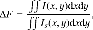 \begin{equation*} \Delta F= \frac{\int \!\! \int I(x,y) \textrm{d}x \textrm{d}y}{\int \!\! \int I_{s}(x,y) \textrm{d}x \textrm{d}y}, \end{equation*}