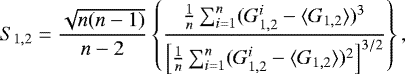 \begin{equation*} S_{1,2} = \frac{\sqrt{n(n-1)}}{n-2} \left \{ \frac{\frac{1}{n} \sum_{i=1}^{n} (G_{1,2}^{i} - \langle G_{1,2} \rangle){}^{3}}{\left [\frac{1}{n} \sum_{i=1}^{n} (G_{1,2}^{i} - \langle G_{1,2} \rangle){}^{2} \right]^{3/2}} \right \}, \end{equation*}