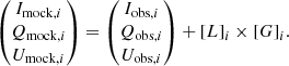 $$ \begin{aligned} \begin{pmatrix} I_{\mathrm{mock},i} \\ Q_{\mathrm{mock},i} \\ U_{\mathrm{mock},i} \\ \end{pmatrix}= \begin{pmatrix} I_{\mathrm{obs},i} \\ Q_{\mathrm{obs},i} \\ U_{\mathrm{obs},i} \\ \end{pmatrix}+ [L]_{i} \times [G]_{i}. \end{aligned} $$