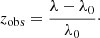 $$ \begin{aligned} z_{\mathrm{obs}} = \frac{\lambda - \lambda _0}{\lambda _0}\cdot \end{aligned} $$