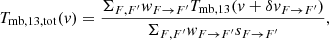 $$ \begin{aligned}&T_\mathrm{mb,13,tot} (v) = \dfrac{\Sigma _{F,F^\prime }{ w}_{{F}\rightarrow {F}^\prime }T_\mathrm{mb,13} (v+\delta v_{{F}\rightarrow {F}^\prime })}{\Sigma _{F,F^\prime }{ w}_{{F}\rightarrow {F}^\prime }s_{{F}\rightarrow {F}^\prime }},\end{aligned} $$