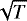 $\sqrt{T}$