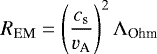 \begin{equation*} R_{\mathrm{EM}} = \left(\frac{c_{\mathrm{s}}}{{v_{\textrm{A}}}}\right)^2\Lambda_{\textrm{Ohm}} \end{equation*}