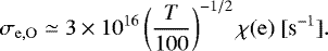 \begin{equation*} \sigma_{\mathrm{e,O}}\simeq 3 \times 10^{16} \left(\frac{T}{100}\right)^{-1/2} \chi(\mathrm{e})\ [\text{s}^{-1}]. \end{equation*}