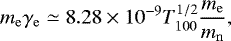 \begin{equation*} m_{\mathrm{e}}\gamma_{\mathrm{e}}\simeq 8.28\times10^{-9}T_{100}^{1/2}\frac{m_{\mathrm{e}}}{m_{\mathrm{n}}}, \end{equation*}