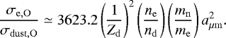 \begin{equation*} \frac{\sigma_{\mathrm{e,O}}}{\sigma_{\mathrm{dust,O}}}\simeq 3623.2 \left(\frac{1}{Z_{\mathrm{d}}}\right)^2\left(\frac{n_{\mathrm{e}}}{n_{\mathrm{d}}}\right)\left(\frac{m_{\mathrm{n}}}{m_{\mathrm{e}}}\right)a_{\mu{\mathrm{m}}}^2. \end{equation*}