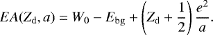 \begin{equation*} EA(Z_{\mathrm{d}},a)=W_0-E_{\mathrm{bg}}&#x002B;\left(Z_{\mathrm{d}}&#x002B;\frac{1}{2}\right)\frac{e^2}{a}. \end{equation*}