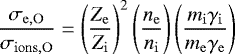 \begin{equation*} \frac{\sigma_{\mathrm{e,O}}}{\sigma_{\mathrm{ions,O}}}=\left(\frac{Z_{\mathrm{e}}}{Z_{\mathrm{i}}}\right)^2\left(\frac{n_{\mathrm{e}}}{n_{\mathrm{i}}}\right)\left(\frac{m_{\mathrm{i}}\gamma_{\mathrm{i}}}{m_{\mathrm{e}}\gamma_{\mathrm{e}}}\right) \end{equation*}