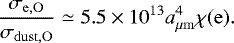\begin{equation*} \frac{\sigma_{\mathrm{e,O}}}{\sigma_{\mathrm{dust,O}}}\simeq 5.5 \times 10^{13} a_{\mu \mathrm{m}}^4 \chi(\mathrm{e}). \end{equation*}