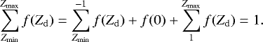 \begin{equation*} \sum_{Z_{\mathrm{min}}}^{Z_{\mathrm{max}}} f(Z_{\mathrm{d}}) = \sum_{Z_{\mathrm{min}}}^{-1} f(Z_{\mathrm{d}}) &#x002B; f(0) &#x002B; \sum^{Z_{\mathrm{max}}}_{1} f(Z_{\mathrm{d}}) = 1. \end{equation*}
