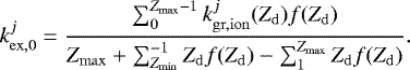 \begin{equation*} k_{\mathrm{ex,0}}^j = \frac{\sum_{0}^{Z_{\mathrm{max}}-1} k_{\mathrm{gr,ion}}^j(Z_{\mathrm{d}})f(Z_{\mathrm{d}})}{Z_{\mathrm{max}}&#x002B;\sum_{Z_{\mathrm{min}}}^{-1} Z_{\mathrm{d}} f(Z_{\mathrm{d}}) - \sum_{1}^{Z_{\mathrm{max}}} Z_{\mathrm{d}} f(Z_{\mathrm{d}})}. \end{equation*}