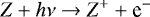 \begin{equation*} Z &#x002B; h\nu \rightarrow Z^&#x002B; &#x002B; \textrm{e}^- \end{equation*}