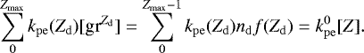 \begin{equation*} \sum_{0}^{Z_{\mathrm{max}}} k_{\mathrm{pe}}(Z_{\mathrm{d}})[\textrm{gr}^{Z_{\mathrm{d}}}] = \sum_{0}^{Z_{\mathrm{max}}-1} k_{\mathrm{pe}}(Z_{\mathrm{d}})n_{\mathrm{d}} f(Z_{\mathrm{d}})=k_{\mathrm{pe}}^0[Z]. \end{equation*}
