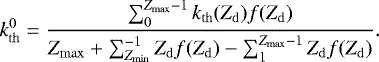 \begin{equation*} k_{\mathrm{th}}^0 = \frac{\sum_{0}^{Z_{\mathrm{max}}-1} k_{\mathrm{th}}(Z_{\mathrm{d}})f(Z_{\mathrm{d}})}{Z_{\mathrm{max}}&#x002B;\sum_{Z_{\mathrm{min}}}^{-1} Z_{\mathrm{d}} f(Z_{\mathrm{d}}) - \sum_{1}^{Z_{\mathrm{max}}-1} Z_{\mathrm{d}} f(Z_{\mathrm{d}})}. \end{equation*}