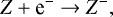 \begin{equation*} Z &#x002B; \textrm{e}^- \rightarrow Z^-, \end{equation*}