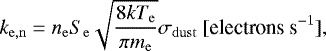 \begin{equation*} k_{\mathrm{e,n}}= n_{\mathrm{e}}S_{\mathrm{e}}\sqrt{\frac{8kT_{\mathrm{e}}}{\pi m_{\mathrm{e}}}}\sigma_{\mathrm{dust}}\ [\text{electrons s}^{-1}],\end{equation*}