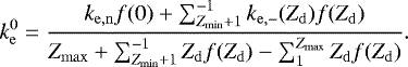 \begin{equation*} k^{0}_{\mathrm{e}}=\frac{k_{\mathrm{e,n}}f(0)&#x002B;\sum_{Z_{\mathrm{min}}&#x002B;1}^{-1} k_{\mathrm{e,-}}(Z_{\mathrm{d}}) f(Z_{\mathrm{d}})}{Z_{\mathrm{max}}&#x002B;\sum_{Z_{\mathrm{min}}&#x002B;1}^{-1} Z_{\mathrm{d}} f(Z_{\mathrm{d}}) - \sum_{1}^{Z_{\mathrm{max}}} Z_{\mathrm{d}} f(Z_{\mathrm{d}})}. \end{equation*}