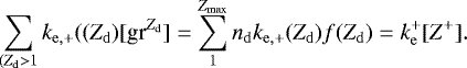 \begin{equation*} \sum_{(Z_{\mathrm{d}}>1} k_{\mathrm{e,&#x002B;}}((Z_{\mathrm{d}})[\textrm{gr}^{Z_{\mathrm{d}}}]=\sum^{Z_{\mathrm{max}}}_{1} n_{\mathrm{d}}k_{\mathrm{e,&#x002B;}}(Z_{\mathrm{d}})f(Z_{\mathrm{d}})=k_{\mathrm{e}}^{&#x002B;}[Z^&#x002B;]. \end{equation*}