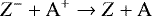 \begin{equation*} Z^- &#x002B; \mathrm{A}^&#x002B; \rightarrow Z &#x002B; \mathrm{A} \end{equation*}