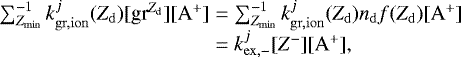 \begin{equation*} \begin{array}{r@{\;}c@{\;}l} \sum^{-1}_{Z_{\mathrm{min}}} k_{\mathrm{gr,ion}}^j(Z_{\mathrm{d}})[\textrm{gr}^{Z_{\mathrm{d}}}][\mathrm{A}^&#x002B;] &=& \sum^{-1}_{Z_{\mathrm{min}}} k_{\mathrm{gr,ion}}^j(Z_{\mathrm{d}})n_{\mathrm{d}} f(Z_{\mathrm{d}})[\mathrm{A}^&#x002B;]\\ & =& k_{\mathrm{ex,-}}^{j}[Z^-][\mathrm{A}^&#x002B;],\\ \end{array} \end{equation*}