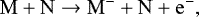 \begin{equation*} \mathrm{M} &#x002B; \mathrm{N} \rightarrow \mathrm{M}^- &#x002B; \mathrm{N}&#x002B;\mathrm{e}^-, \end{equation*}