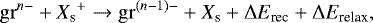 \begin{equation*} \mathrm{gr}^{n-} &#x002B; {X_{\textrm{s}}}^&#x002B; \rightarrow \mathrm{gr}^{(n-1)-} &#x002B; {X_{\textrm{s}}} &#x002B; \Delta E_{\textrm{rec}} &#x002B; \Delta E_{\textrm{relax}} ,\end{equation*}