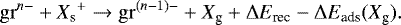 \begin{equation*} \mathrm{gr}^{n-} &#x002B; {X_{\textrm{s}}}^&#x002B; \rightarrow \mathrm{gr}^{(n-1)-} &#x002B; {X_{\textrm{g}}} &#x002B; \Delta E_{\textrm{rec}} - \Delta E_{\textrm{ads}}(X_{\textrm{g}}). \end{equation*}