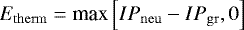 \begin{equation*} E_{\mathrm{therm}} = \textrm{max} \left[IP_{\mathrm{neu}}-IP_{\mathrm{gr}}, 0 \right] \end{equation*}