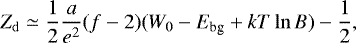 \begin{equation*} Z_{\mathrm{d}} \simeq \frac{1}{2}\frac{a}{e^2}(f-2)(W_0-E_{\textrm{bg}}&#x002B;kT\ln{B})-\frac{1}{2},\end{equation*}