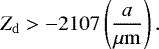\begin{equation*} Z_{\mathrm{d}} > -2107 \left(\frac{a}{\mu\mathrm{m}}\right). \end{equation*}